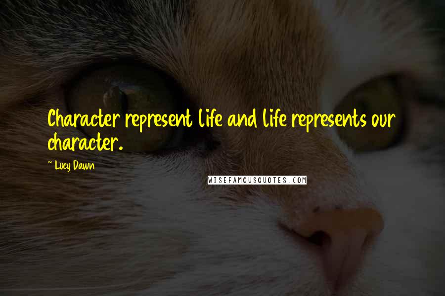 Lucy Dawn Quotes: Character represent life and life represents our character.