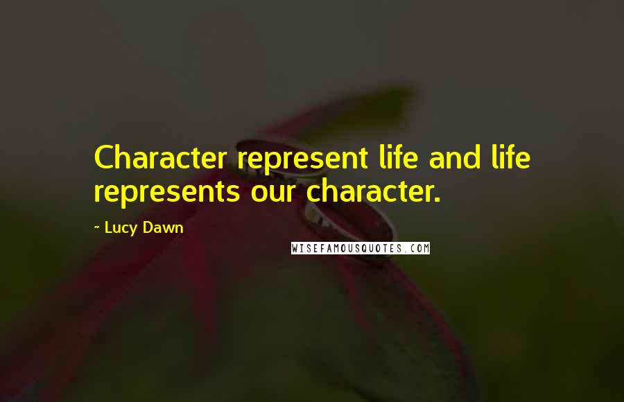 Lucy Dawn Quotes: Character represent life and life represents our character.