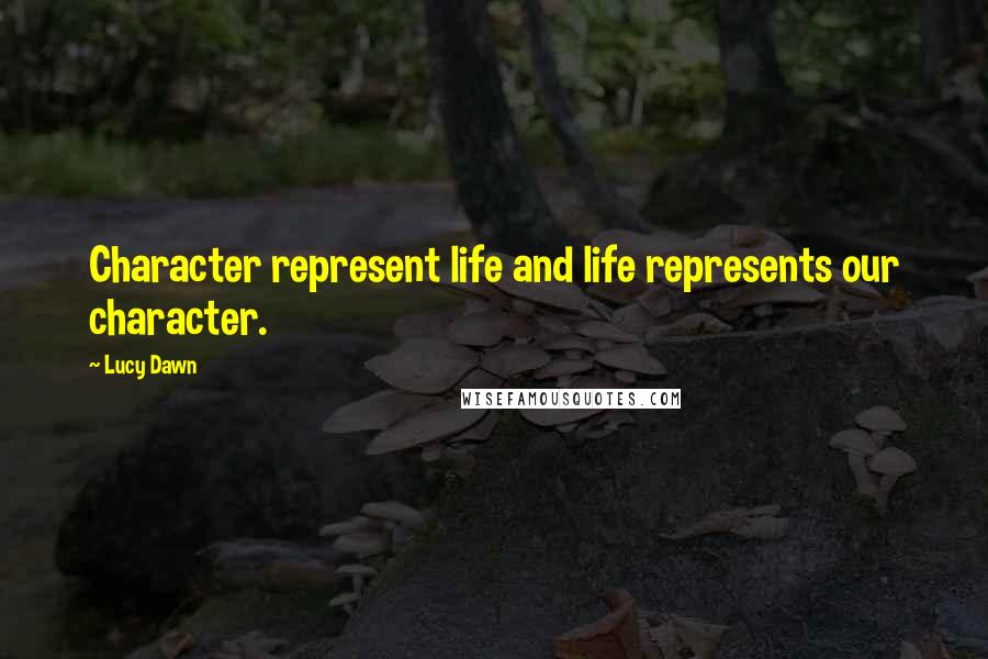 Lucy Dawn Quotes: Character represent life and life represents our character.