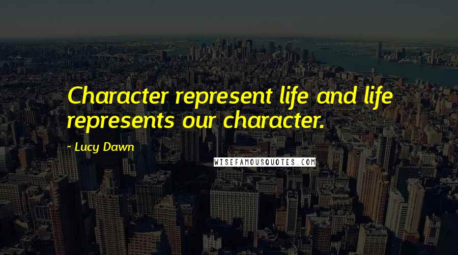 Lucy Dawn Quotes: Character represent life and life represents our character.