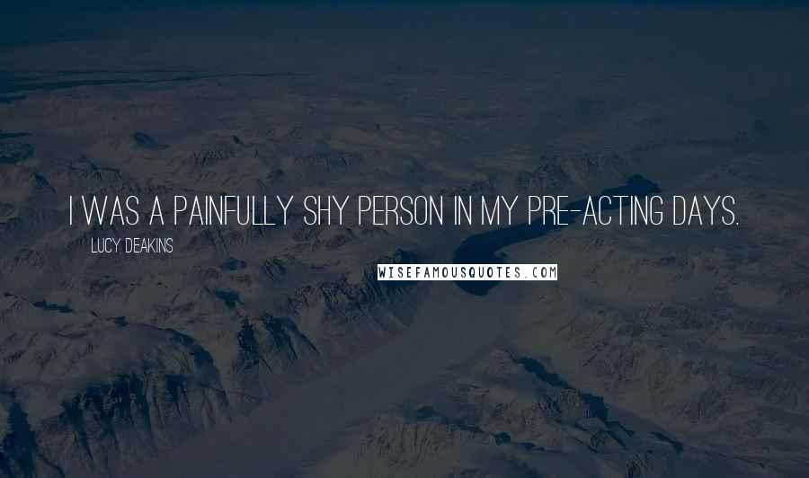 Lucy Deakins Quotes: I was a painfully shy person in my pre-acting days.