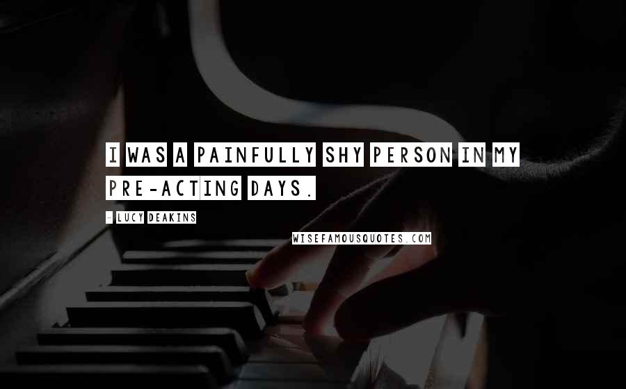 Lucy Deakins Quotes: I was a painfully shy person in my pre-acting days.