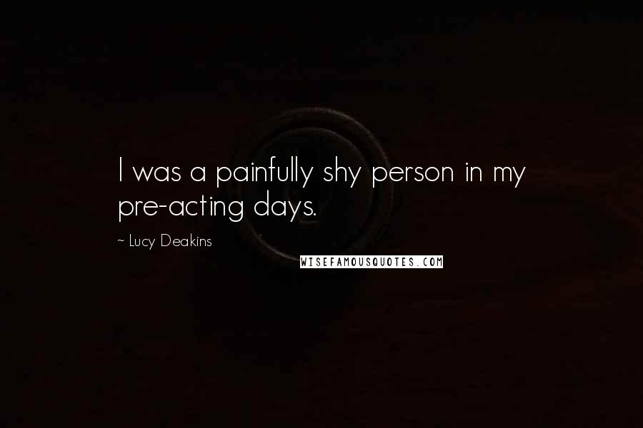 Lucy Deakins Quotes: I was a painfully shy person in my pre-acting days.