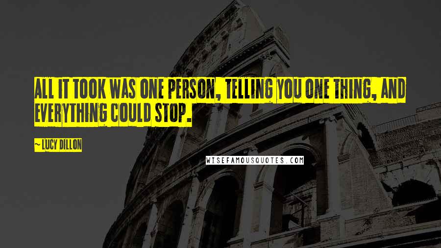 Lucy Dillon Quotes: All it took was one person, telling you one thing, and everything could stop.