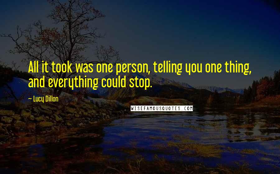 Lucy Dillon Quotes: All it took was one person, telling you one thing, and everything could stop.