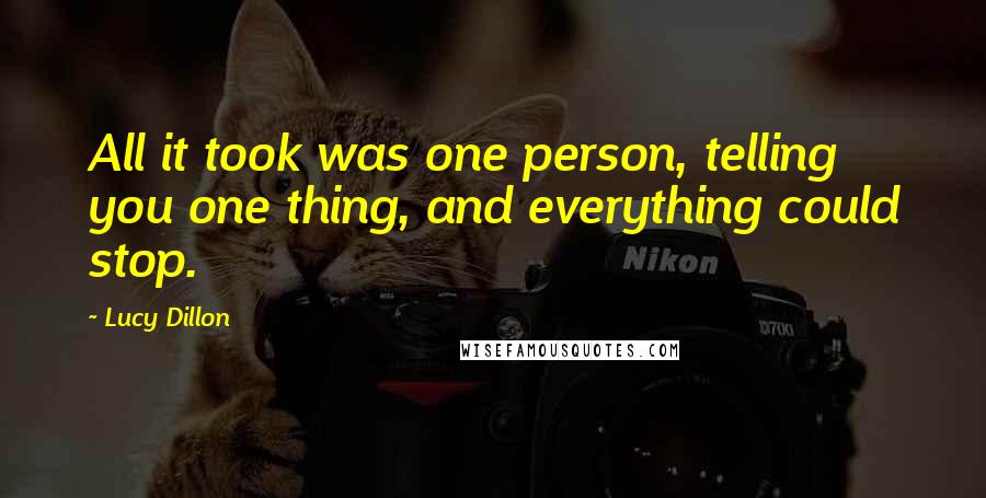 Lucy Dillon Quotes: All it took was one person, telling you one thing, and everything could stop.