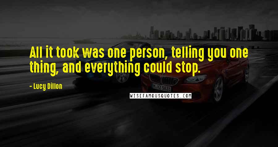 Lucy Dillon Quotes: All it took was one person, telling you one thing, and everything could stop.