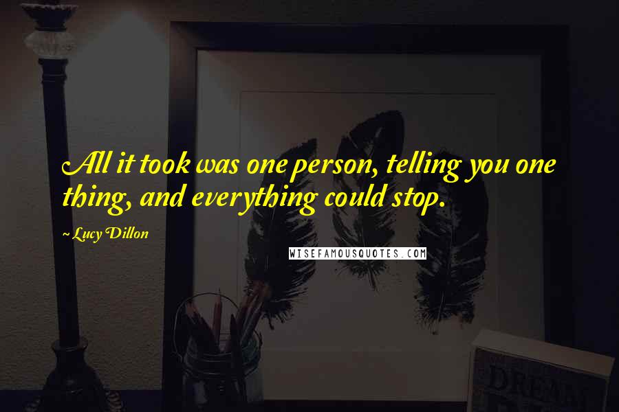 Lucy Dillon Quotes: All it took was one person, telling you one thing, and everything could stop.