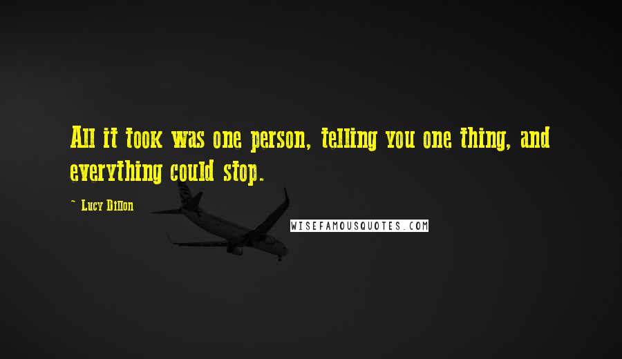 Lucy Dillon Quotes: All it took was one person, telling you one thing, and everything could stop.