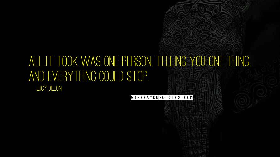 Lucy Dillon Quotes: All it took was one person, telling you one thing, and everything could stop.