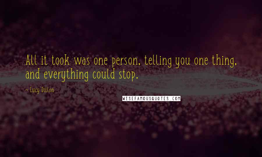 Lucy Dillon Quotes: All it took was one person, telling you one thing, and everything could stop.