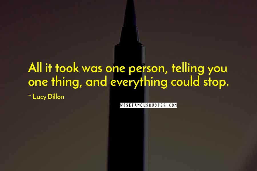 Lucy Dillon Quotes: All it took was one person, telling you one thing, and everything could stop.