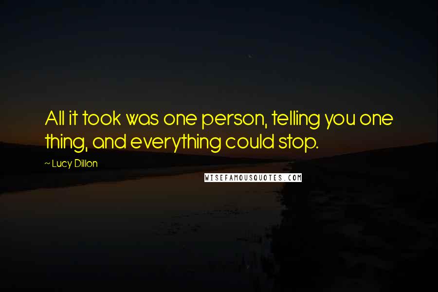 Lucy Dillon Quotes: All it took was one person, telling you one thing, and everything could stop.