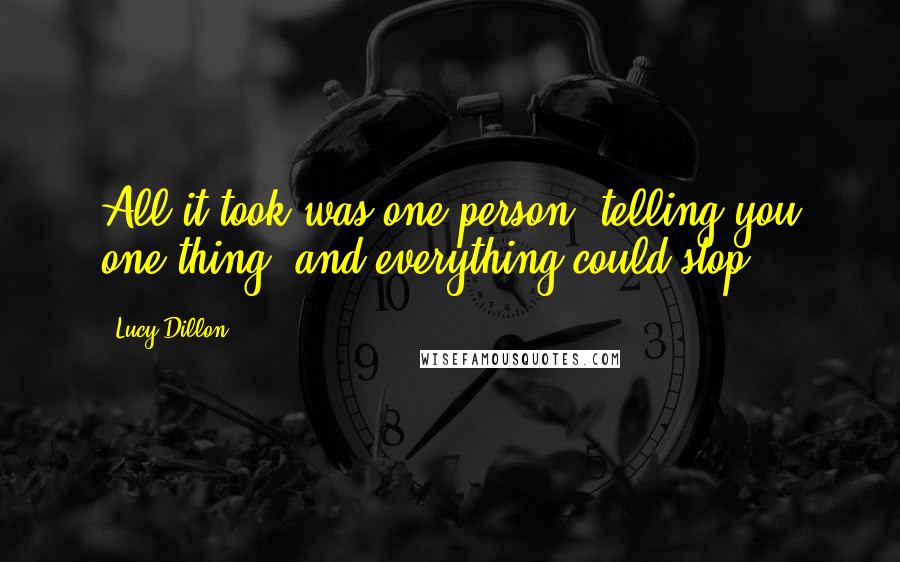 Lucy Dillon Quotes: All it took was one person, telling you one thing, and everything could stop.