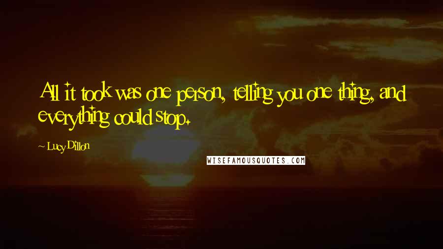 Lucy Dillon Quotes: All it took was one person, telling you one thing, and everything could stop.