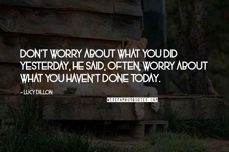 Lucy Dillon Quotes: Don't worry about what you did yesterday, he said, often, worry about what you haven't done today.