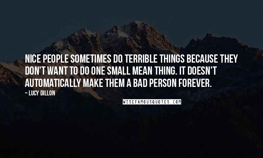 Lucy Dillon Quotes: Nice people sometimes do terrible things because they don't want to do one small mean thing. It doesn't automatically make them a bad person forever.