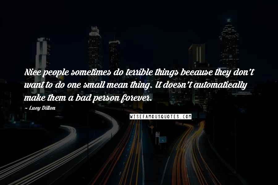 Lucy Dillon Quotes: Nice people sometimes do terrible things because they don't want to do one small mean thing. It doesn't automatically make them a bad person forever.