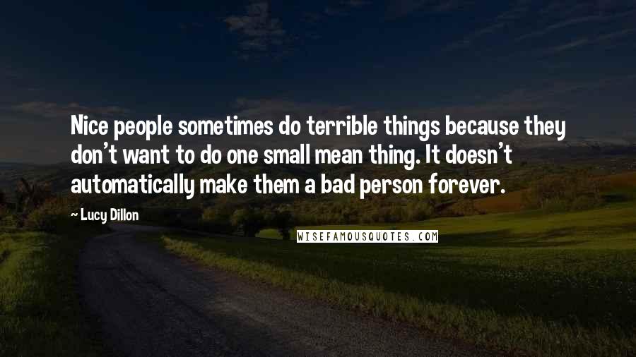 Lucy Dillon Quotes: Nice people sometimes do terrible things because they don't want to do one small mean thing. It doesn't automatically make them a bad person forever.