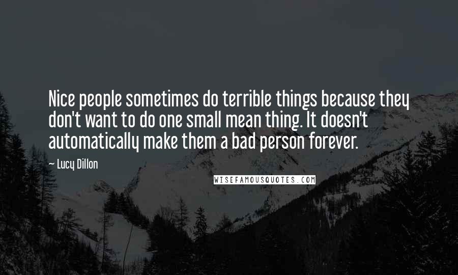 Lucy Dillon Quotes: Nice people sometimes do terrible things because they don't want to do one small mean thing. It doesn't automatically make them a bad person forever.