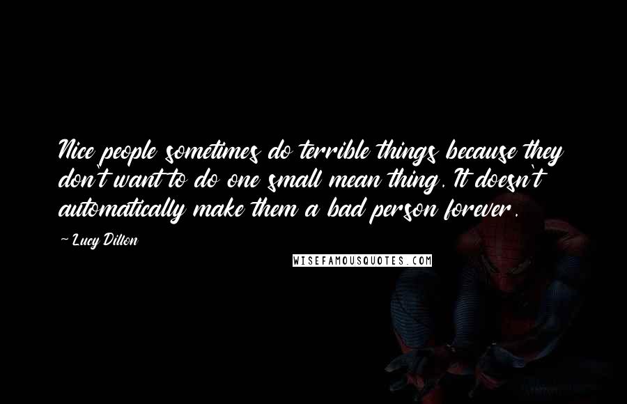 Lucy Dillon Quotes: Nice people sometimes do terrible things because they don't want to do one small mean thing. It doesn't automatically make them a bad person forever.