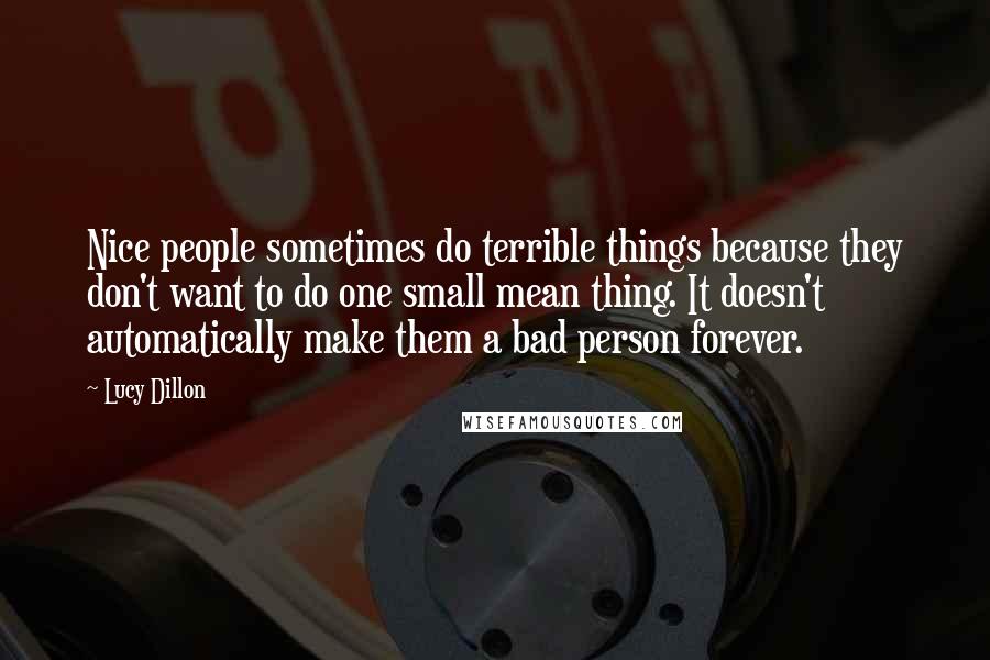 Lucy Dillon Quotes: Nice people sometimes do terrible things because they don't want to do one small mean thing. It doesn't automatically make them a bad person forever.