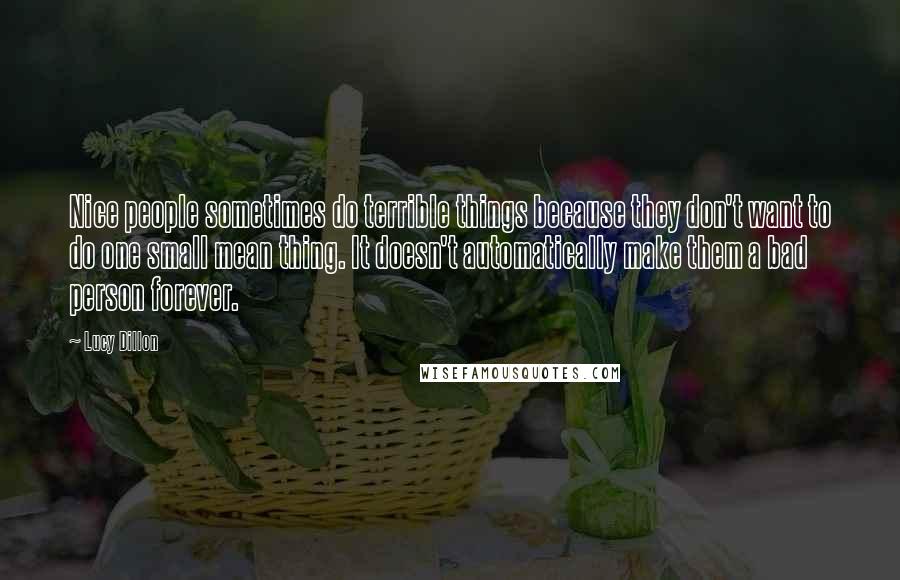 Lucy Dillon Quotes: Nice people sometimes do terrible things because they don't want to do one small mean thing. It doesn't automatically make them a bad person forever.