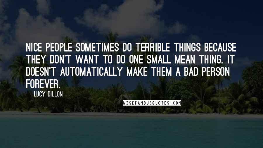 Lucy Dillon Quotes: Nice people sometimes do terrible things because they don't want to do one small mean thing. It doesn't automatically make them a bad person forever.