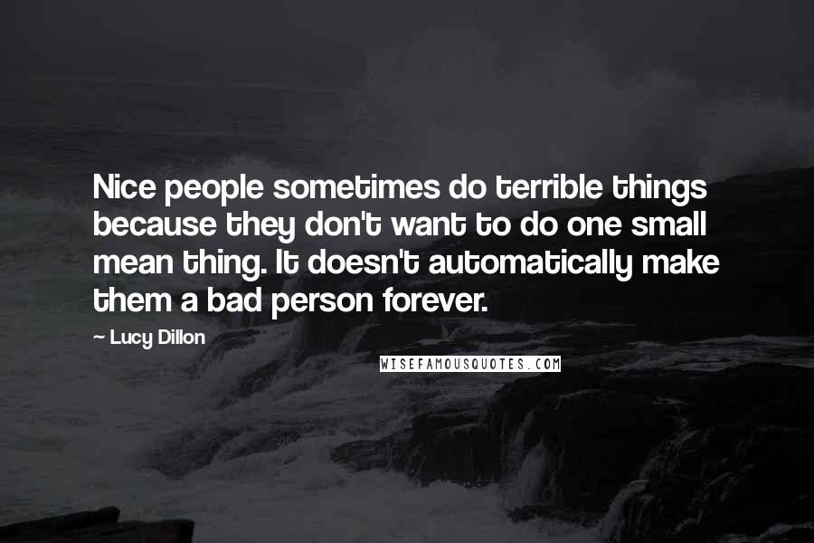 Lucy Dillon Quotes: Nice people sometimes do terrible things because they don't want to do one small mean thing. It doesn't automatically make them a bad person forever.