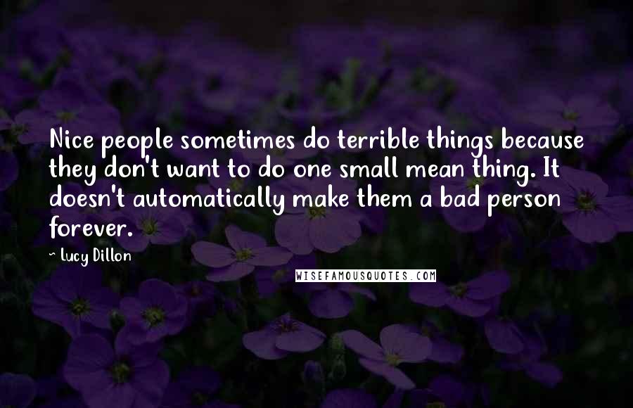 Lucy Dillon Quotes: Nice people sometimes do terrible things because they don't want to do one small mean thing. It doesn't automatically make them a bad person forever.