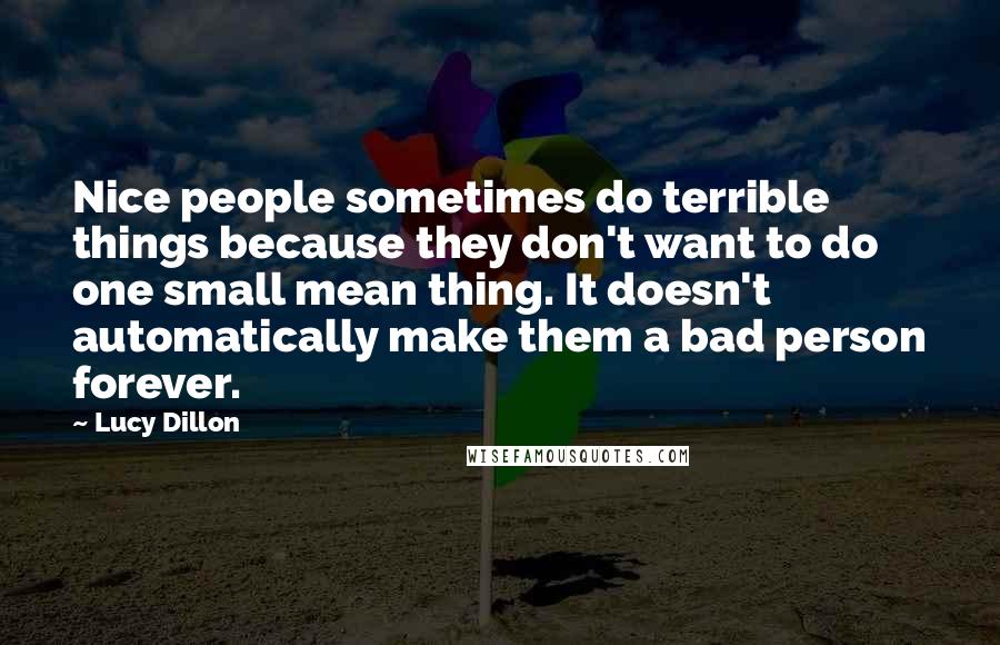 Lucy Dillon Quotes: Nice people sometimes do terrible things because they don't want to do one small mean thing. It doesn't automatically make them a bad person forever.