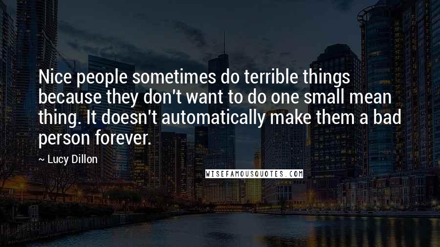 Lucy Dillon Quotes: Nice people sometimes do terrible things because they don't want to do one small mean thing. It doesn't automatically make them a bad person forever.