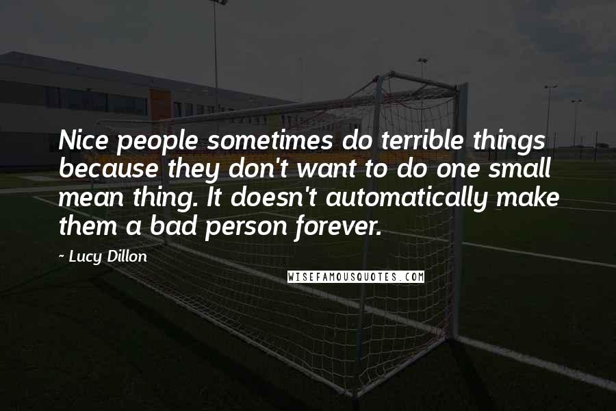 Lucy Dillon Quotes: Nice people sometimes do terrible things because they don't want to do one small mean thing. It doesn't automatically make them a bad person forever.