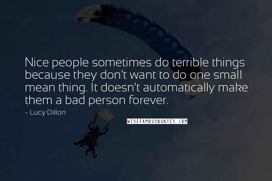 Lucy Dillon Quotes: Nice people sometimes do terrible things because they don't want to do one small mean thing. It doesn't automatically make them a bad person forever.