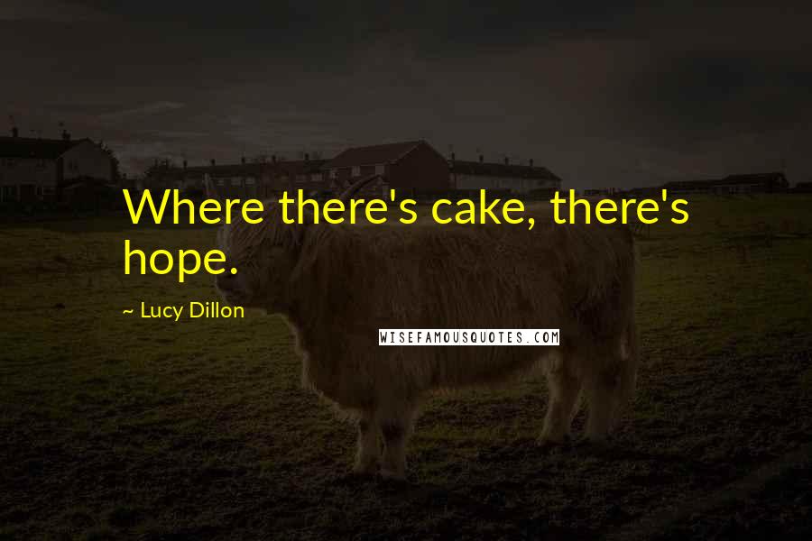 Lucy Dillon Quotes: Where there's cake, there's hope.