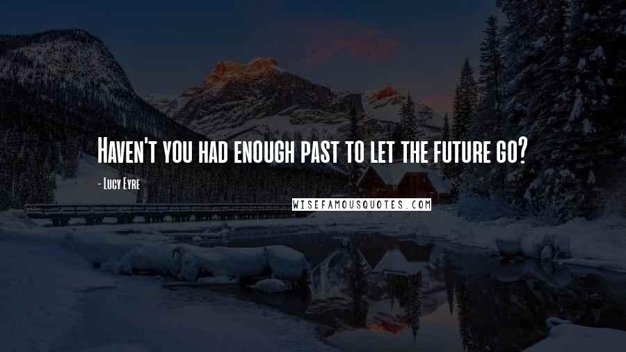 Lucy Eyre Quotes: Haven't you had enough past to let the future go?