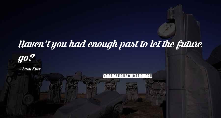 Lucy Eyre Quotes: Haven't you had enough past to let the future go?