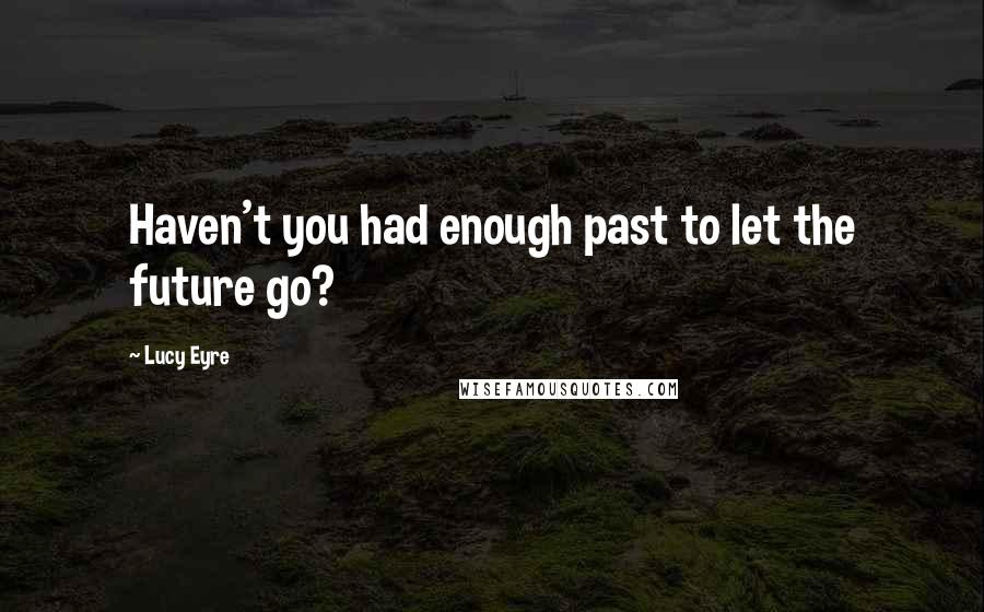 Lucy Eyre Quotes: Haven't you had enough past to let the future go?