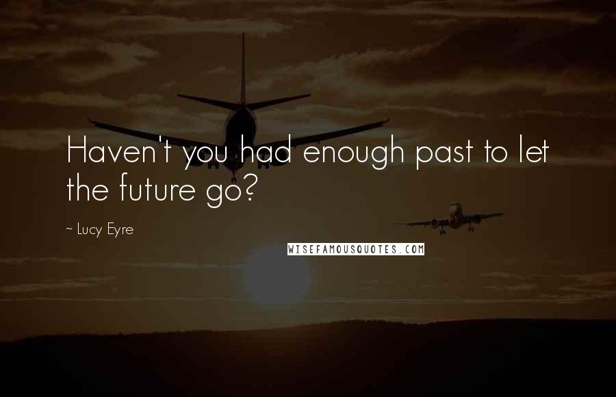 Lucy Eyre Quotes: Haven't you had enough past to let the future go?