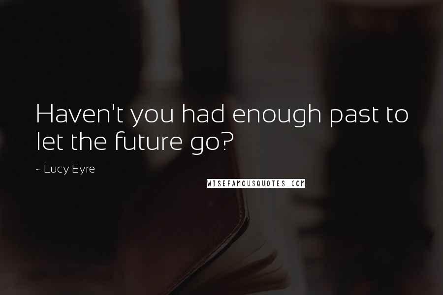 Lucy Eyre Quotes: Haven't you had enough past to let the future go?
