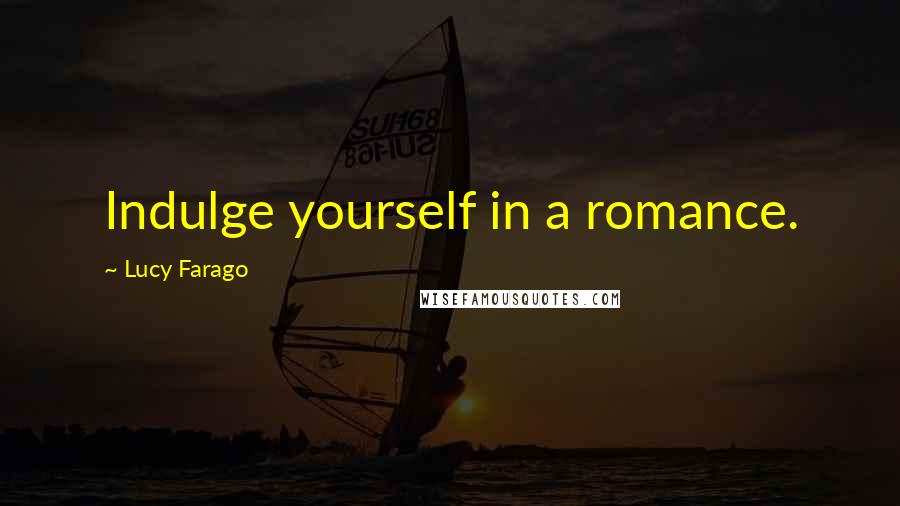 Lucy Farago Quotes: Indulge yourself in a romance.