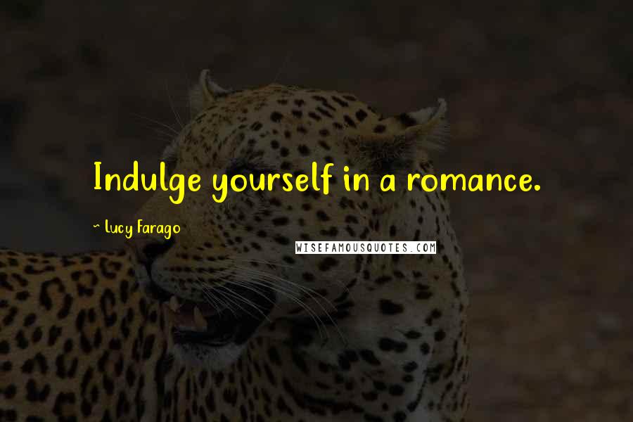 Lucy Farago Quotes: Indulge yourself in a romance.