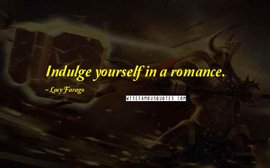 Lucy Farago Quotes: Indulge yourself in a romance.