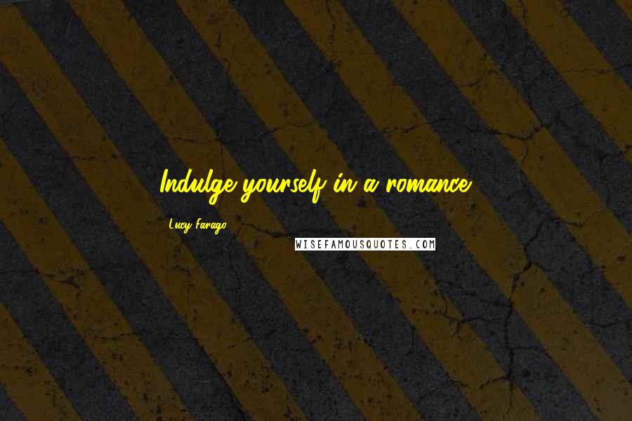 Lucy Farago Quotes: Indulge yourself in a romance.