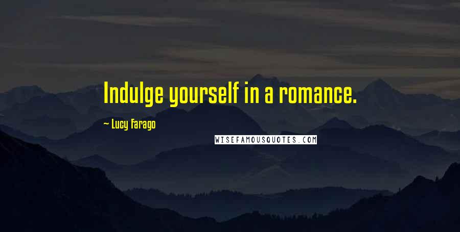 Lucy Farago Quotes: Indulge yourself in a romance.