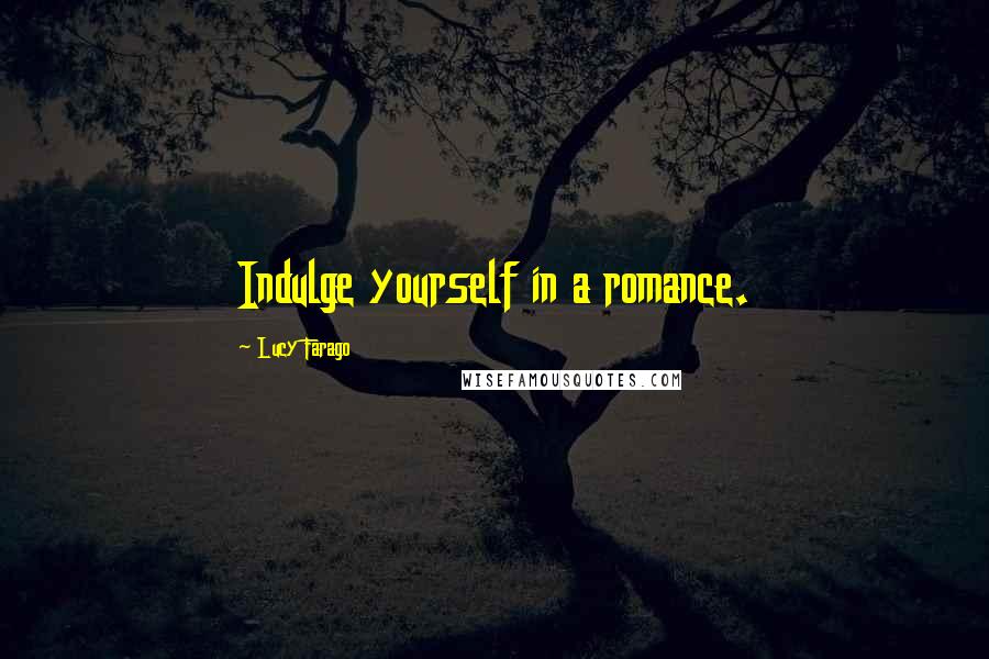 Lucy Farago Quotes: Indulge yourself in a romance.