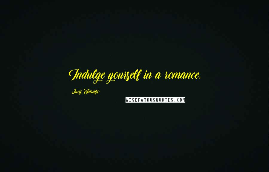 Lucy Farago Quotes: Indulge yourself in a romance.