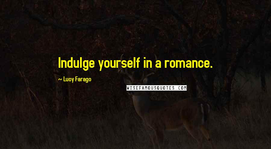 Lucy Farago Quotes: Indulge yourself in a romance.