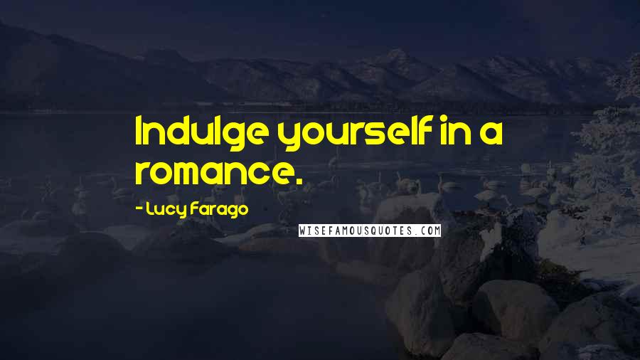 Lucy Farago Quotes: Indulge yourself in a romance.