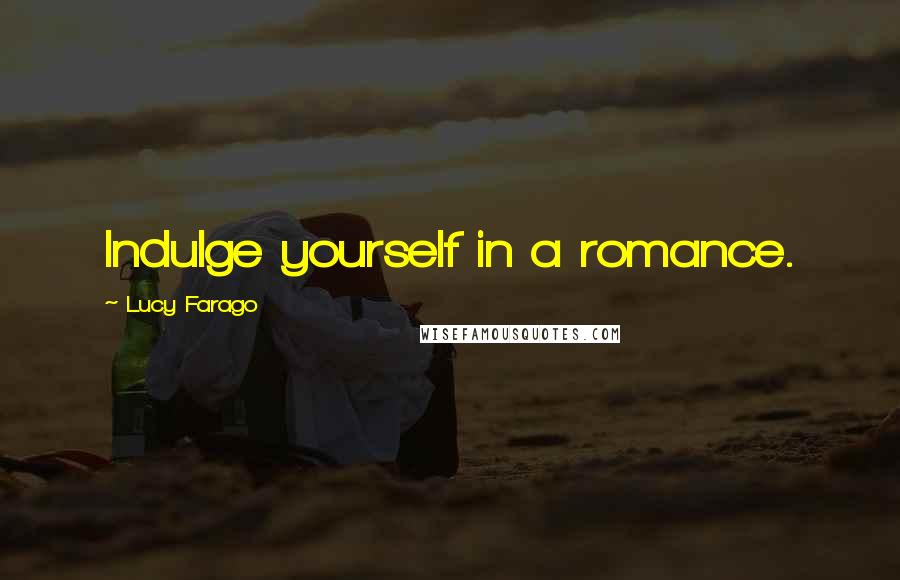 Lucy Farago Quotes: Indulge yourself in a romance.